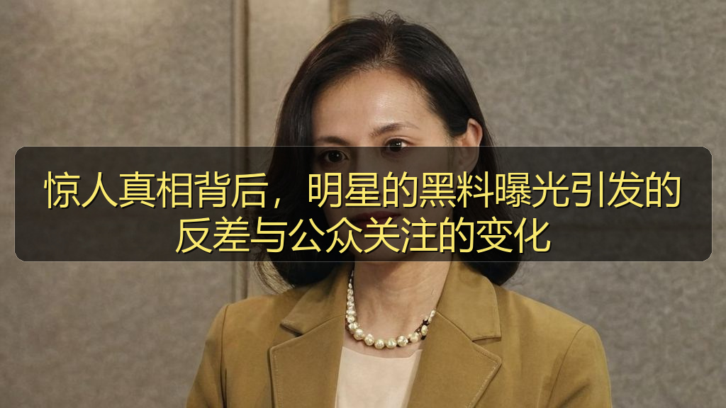 惊人真相背后，明星的黑料曝光引发的反差与公众关注的变化
